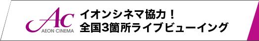イオンシネマ協力!全国3箇所ライブビューイング