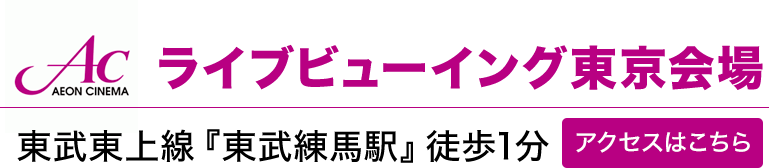 AEON CINEMA ライブビューイング東京会場 東武東上線『東武練馬駅』徒歩1分 アクセスはこちら