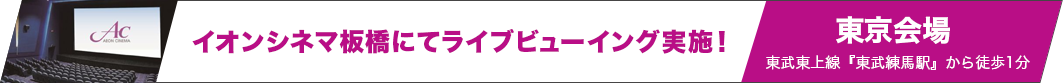 イオンシネマ板橋にてライブビューイング実施！東京会場 東武東上線『東武練馬駅』から徒歩1分